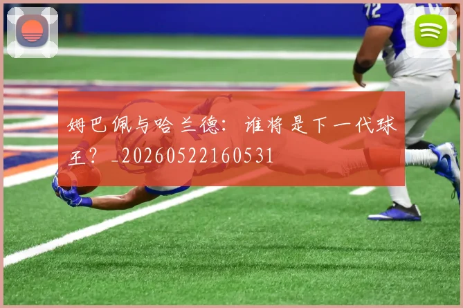 姆巴佩与哈兰德:谁将是下一代球王?_20260522160531