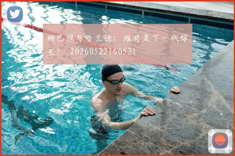姆巴佩与哈兰德：谁将是下一代球王？_20260522160531