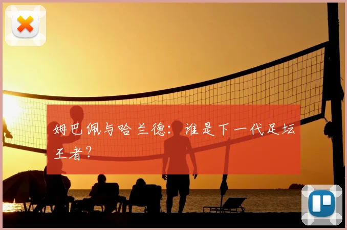 姆巴佩与哈兰德：谁是下一代足坛王者？