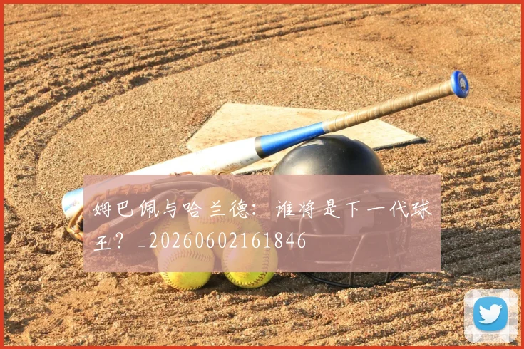 姆巴佩与哈兰德：谁将是下一代球王？_20260602161846